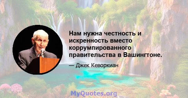 Нам нужна честность и искренность вместо коррумпированного правительства в Вашингтоне.