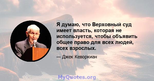 Я думаю, что Верховный суд имеет власть, которая не используется, чтобы объявить общее право для всех людей, всех взрослых.