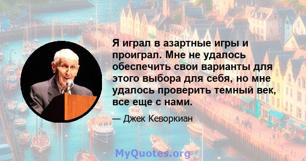 Я играл в азартные игры и проиграл. Мне не удалось обеспечить свои варианты для этого выбора для себя, но мне удалось проверить темный век, все еще с нами.