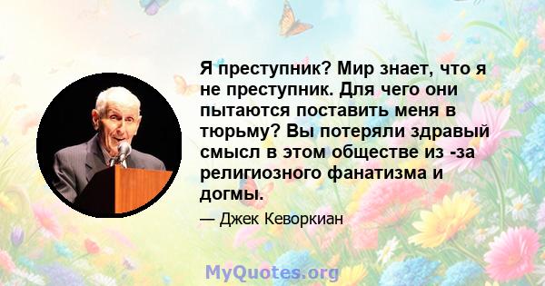 Я преступник? Мир знает, что я не преступник. Для чего они пытаются поставить меня в тюрьму? Вы потеряли здравый смысл в этом обществе из -за религиозного фанатизма и догмы.