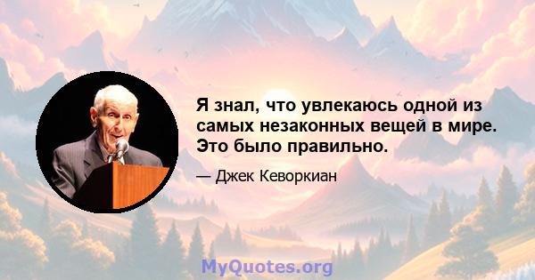 Я знал, что увлекаюсь одной из самых незаконных вещей в мире. Это было правильно.