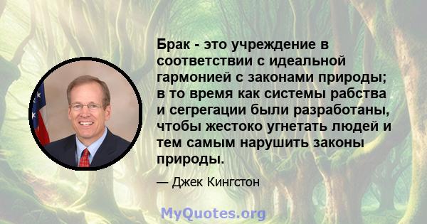 Брак - это учреждение в соответствии с идеальной гармонией с законами природы; в то время как системы рабства и сегрегации были разработаны, чтобы жестоко угнетать людей и тем самым нарушить законы природы.