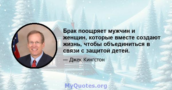 Брак поощряет мужчин и женщин, которые вместе создают жизнь, чтобы объединиться в связи с защитой детей.