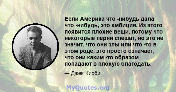 Если Америка что -нибудь дала что -нибудь, это амбиция. Из этого появится плохие вещи, потому что некоторые парни спешат, но это не значит, что они злы или что -то в этом роде, это просто означает, что они каким -то