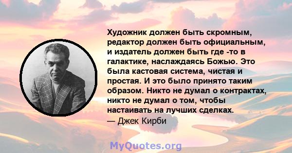 Художник должен быть скромным, редактор должен быть официальным, и издатель должен быть где -то в галактике, наслаждаясь Божью. Это была кастовая система, чистая и простая. И это было принято таким образом. Никто не