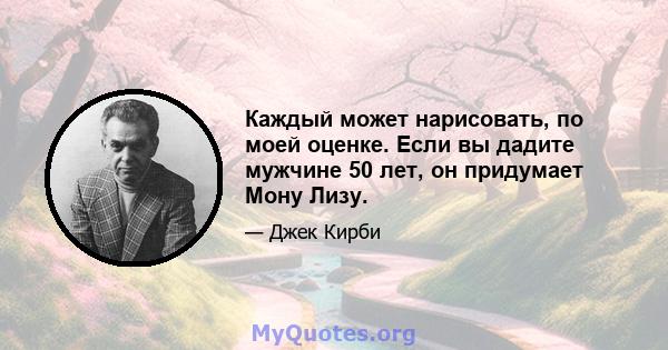 Каждый может нарисовать, по моей оценке. Если вы дадите мужчине 50 лет, он придумает Мону Лизу.