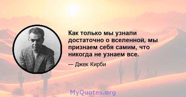 Как только мы узнали достаточно о вселенной, мы признаем себя самим, что никогда не узнаем все.