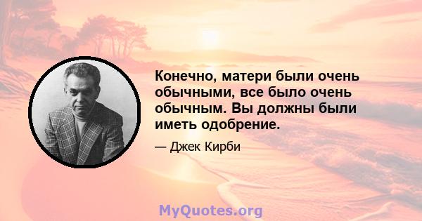 Конечно, матери были очень обычными, все было очень обычным. Вы должны были иметь одобрение.