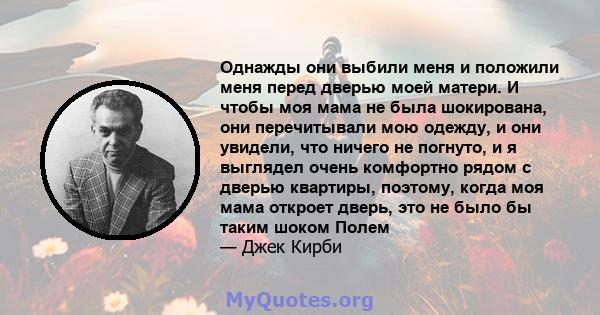 Однажды они выбили меня и положили меня перед дверью моей матери. И чтобы моя мама не была шокирована, они перечитывали мою одежду, и они увидели, что ничего не погнуто, и я выглядел очень комфортно рядом с дверью