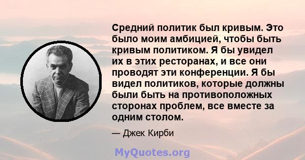 Средний политик был кривым. Это было моим амбицией, чтобы быть кривым политиком. Я бы увидел их в этих ресторанах, и все они проводят эти конференции. Я бы видел политиков, которые должны были быть на противоположных