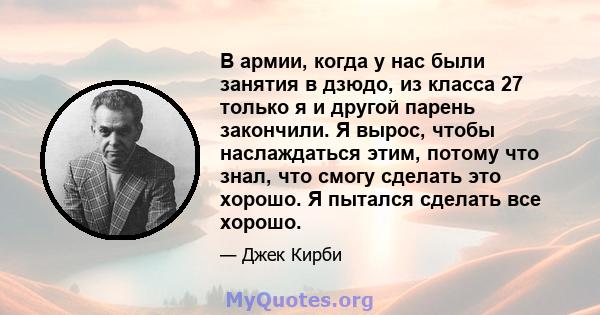 В армии, когда у нас были занятия в дзюдо, из класса 27 только я и другой парень закончили. Я вырос, чтобы наслаждаться этим, потому что знал, что смогу сделать это хорошо. Я пытался сделать все хорошо.