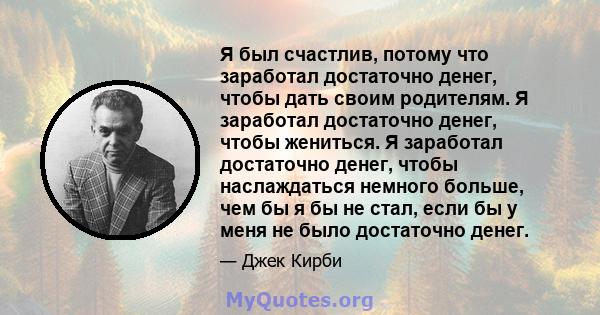 Я был счастлив, потому что заработал достаточно денег, чтобы дать своим родителям. Я заработал достаточно денег, чтобы жениться. Я заработал достаточно денег, чтобы наслаждаться немного больше, чем бы я бы не стал, если 