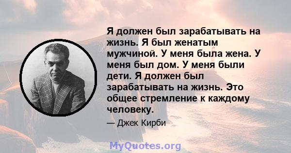 Я должен был зарабатывать на жизнь. Я был женатым мужчиной. У меня была жена. У меня был дом. У меня были дети. Я должен был зарабатывать на жизнь. Это общее стремление к каждому человеку.