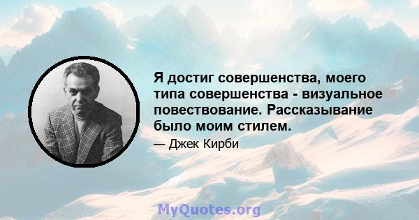 Я достиг совершенства, моего типа совершенства - визуальное повествование. Рассказывание было моим стилем.