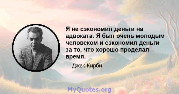 Я не сэкономил деньги на адвоката. Я был очень молодым человеком и сэкономил деньги за то, что хорошо проделал время.