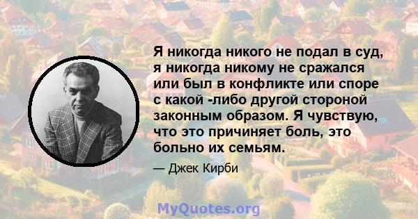 Я никогда никого не подал в суд, я никогда никому не сражался или был в конфликте или споре с какой -либо другой стороной законным образом. Я чувствую, что это причиняет боль, это больно их семьям.