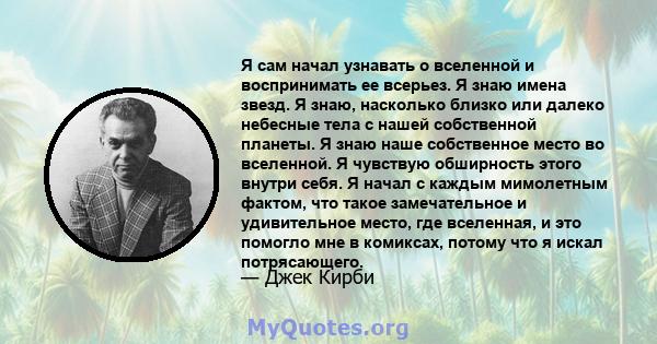 Я сам начал узнавать о вселенной и воспринимать ее всерьез. Я знаю имена звезд. Я знаю, насколько близко или далеко небесные тела с нашей собственной планеты. Я знаю наше собственное место во вселенной. Я чувствую