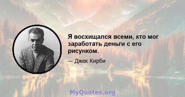 Я восхищался всеми, кто мог заработать деньги с его рисунком.