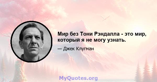 Мир без Тони Рэндалла - это мир, который я не могу узнать.