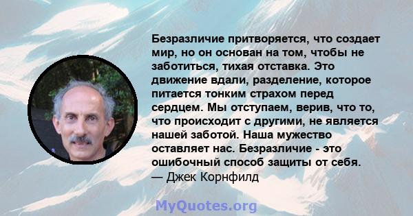 Безразличие притворяется, что создает мир, но он основан на том, чтобы не заботиться, тихая отставка. Это движение вдали, разделение, которое питается тонким страхом перед сердцем. Мы отступаем, верив, что то, что