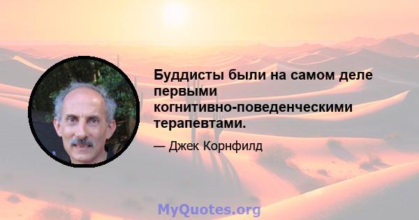 Буддисты были на самом деле первыми когнитивно-поведенческими терапевтами.