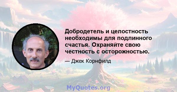 Добродетель и целостность необходимы для подлинного счастья. Охраняйте свою честность с осторожностью.