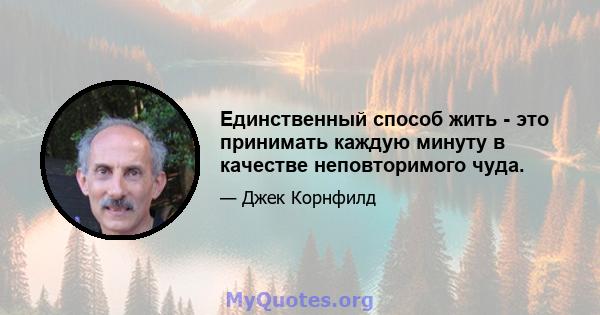 Единственный способ жить - это принимать каждую минуту в качестве неповторимого чуда.