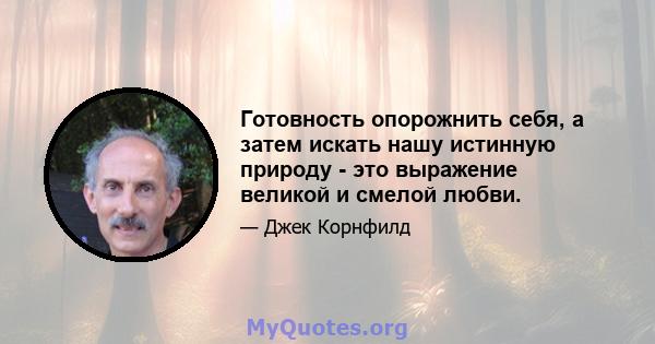 Готовность опорожнить себя, а затем искать нашу истинную природу - это выражение великой и смелой любви.