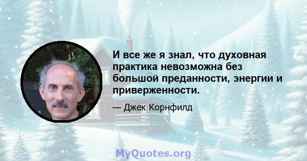 И все же я знал, что духовная практика невозможна без большой преданности, энергии и приверженности.