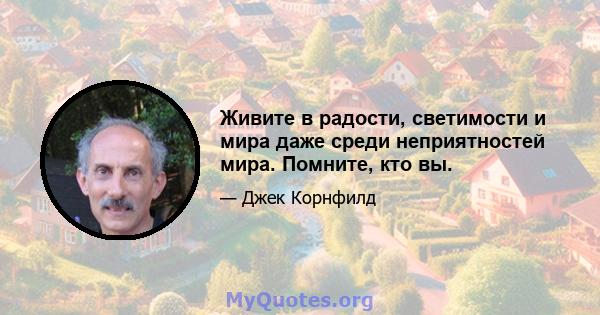 Живите в радости, светимости и мира даже среди неприятностей мира. Помните, кто вы.