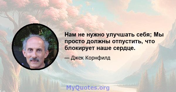 Нам не нужно улучшать себя; Мы просто должны отпустить, что блокирует наше сердце.