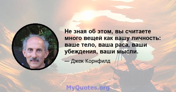 Не зная об этом, вы считаете много вещей как вашу личность: ваше тело, ваша раса, ваши убеждения, ваши мысли.