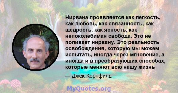 Нирвана проявляется как легкость, как любовь, как связанность, как щедрость, как ясность, как непоколебимая свобода. Это не поливает нирвану. Это реальность освобождения, которую мы можем испытать, иногда через