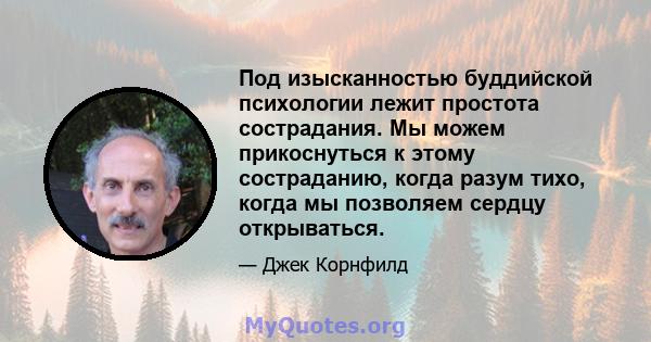 Под изысканностью буддийской психологии лежит простота сострадания. Мы можем прикоснуться к этому состраданию, когда разум тихо, когда мы позволяем сердцу открываться.