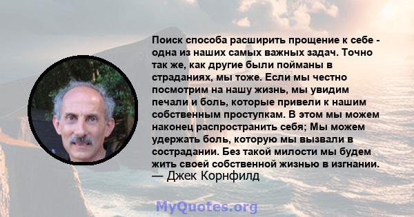 Поиск способа расширить прощение к себе - одна из наших самых важных задач. Точно так же, как другие были пойманы в страданиях, мы тоже. Если мы честно посмотрим на нашу жизнь, мы увидим печали и боль, которые привели к 