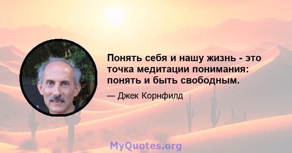 Понять себя и нашу жизнь - это точка медитации понимания: понять и быть свободным.