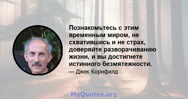 Познакомьтесь с этим временным миром, не схватившись и не страх, доверяйте разворачиванию жизни, и вы достигнете истинного безмятежности.