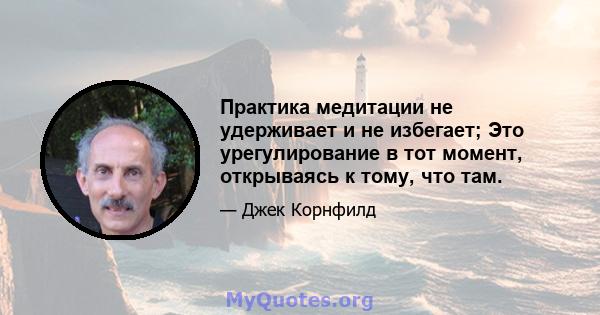 Практика медитации не удерживает и не избегает; Это урегулирование в тот момент, открываясь к тому, что там.