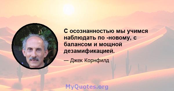 С осознанностью мы учимся наблюдать по -новому, с балансом и мощной дезамификацией.