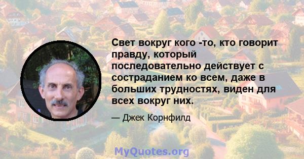 Свет вокруг кого -то, кто говорит правду, который последовательно действует с состраданием ко всем, даже в больших трудностях, виден для всех вокруг них.