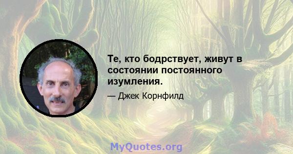 Те, кто бодрствует, живут в состоянии постоянного изумления.