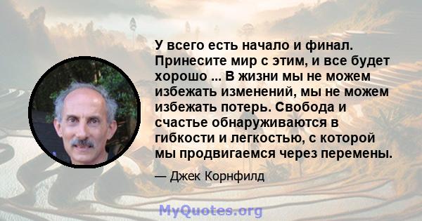 У всего есть начало и финал. Принесите мир с этим, и все будет хорошо ... В жизни мы не можем избежать изменений, мы не можем избежать потерь. Свобода и счастье обнаруживаются в гибкости и легкостью, с которой мы