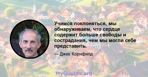 Учимся поклоняться, мы обнаруживаем, что сердце содержит больше свободы и сострадания, чем мы могли себе представить.