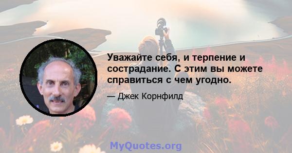 Уважайте себя, и терпение и сострадание. С этим вы можете справиться с чем угодно.