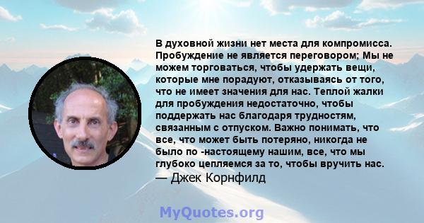 В духовной жизни нет места для компромисса. Пробуждение не является переговором; Мы не можем торговаться, чтобы удержать вещи, которые мне порадуют, отказываясь от того, что не имеет значения для нас. Теплой жалки для