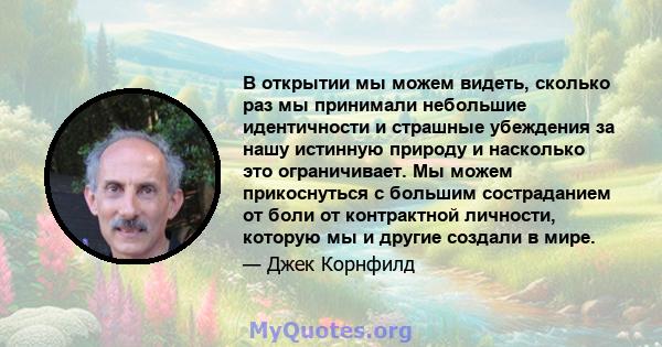 В открытии мы можем видеть, сколько раз мы принимали небольшие идентичности и страшные убеждения за нашу истинную природу и насколько это ограничивает. Мы можем прикоснуться с большим состраданием от боли от контрактной 