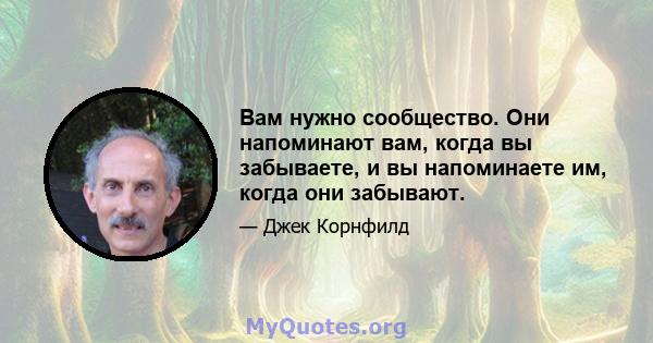 Вам нужно сообщество. Они напоминают вам, когда вы забываете, и вы напоминаете им, когда они забывают.