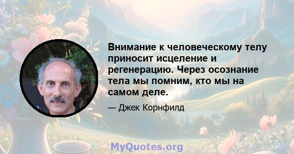 Внимание к человеческому телу приносит исцеление и регенерацию. Через осознание тела мы помним, кто мы на самом деле.