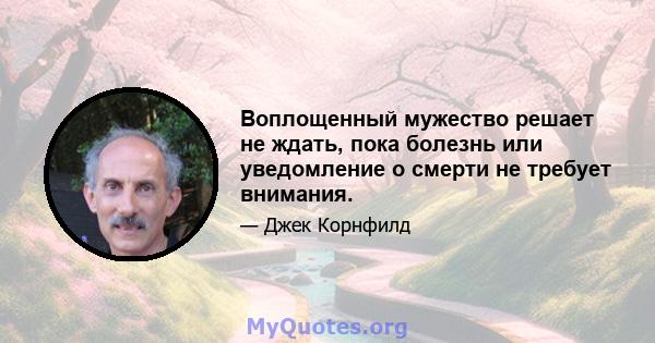 Воплощенный мужество решает не ждать, пока болезнь или уведомление о смерти не требует внимания.