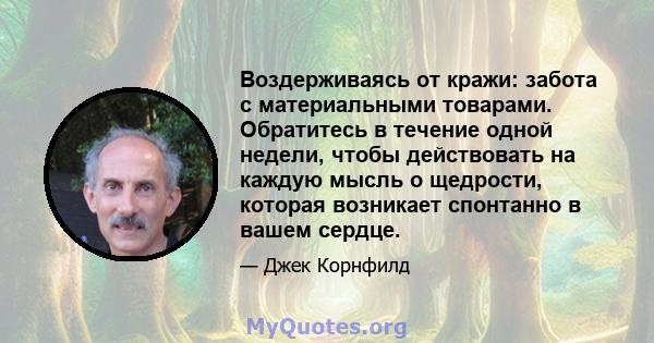 Воздерживаясь от кражи: забота с материальными товарами. Обратитесь в течение одной недели, чтобы действовать на каждую мысль о щедрости, которая возникает спонтанно в вашем сердце.